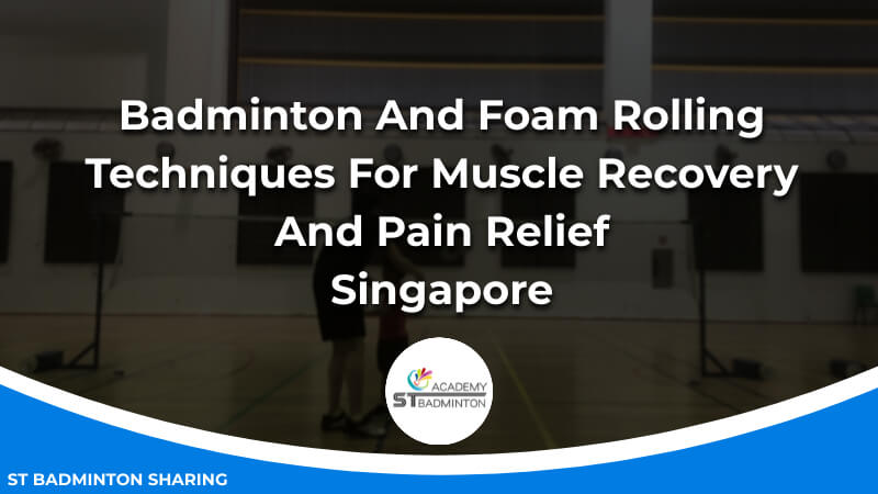 Badminton And Foam Rolling_ Techniques For Muscle Recovery And Pain Relief Malaysia