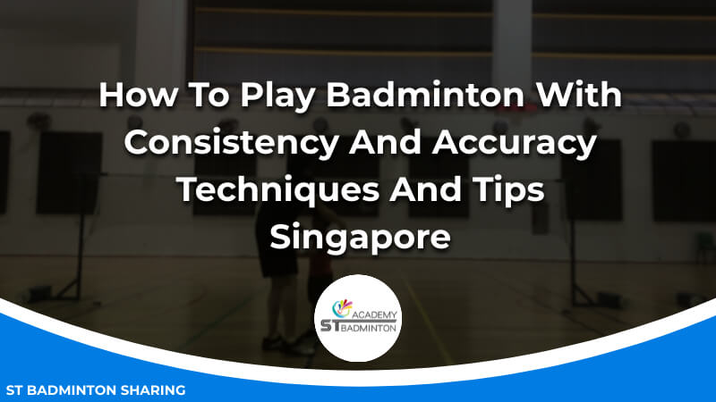 How To Play Badminton With Consistency And Accuracy_ Techniques And Tips Singapore