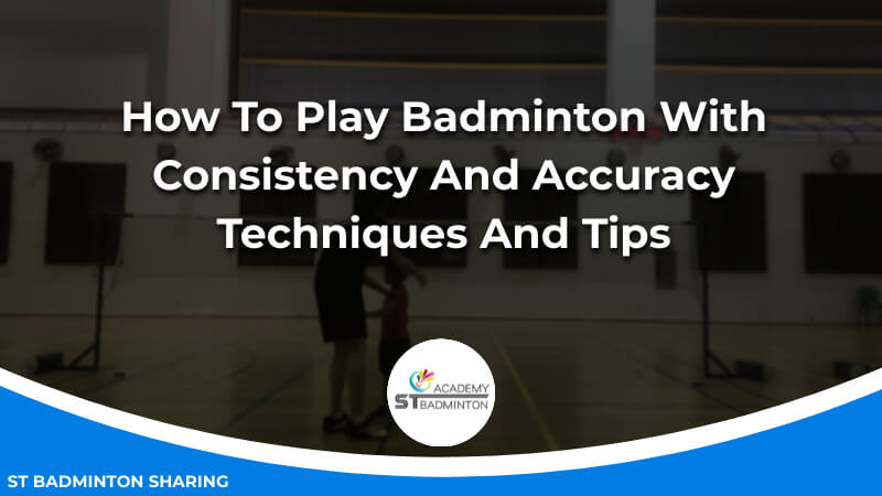 How To Play Badminton With Consistency And Accuracy_ Techniques And Tips