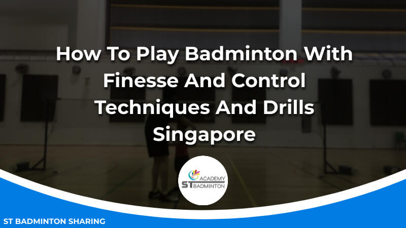How To Play Badminton With Finesse And Control_ Techniques And Drills Malaysia