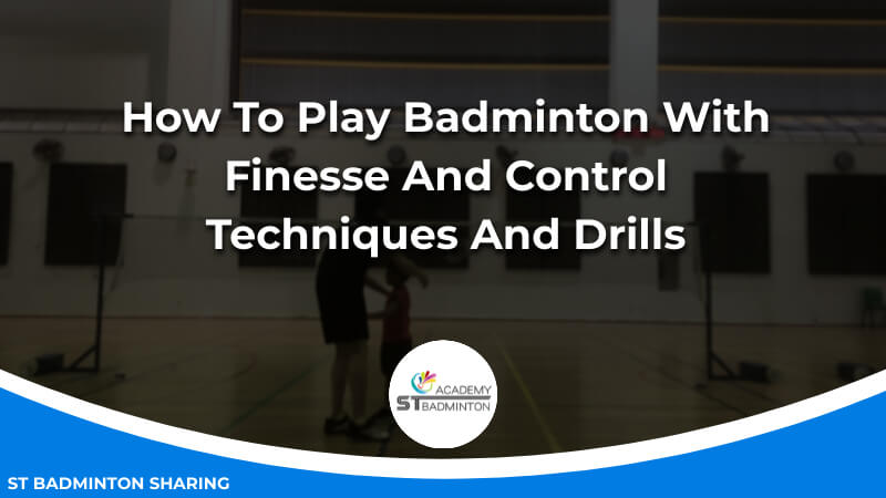 How To Play Badminton With Finesse And Control_ Techniques And Drills