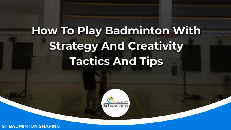 How To Play Badminton With Strategy And Creativity_ Tactics And Tips