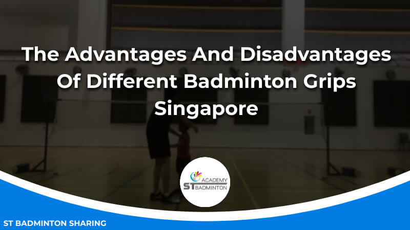 The Advantages And Disadvantages Of Different Badminton Grips Singapore