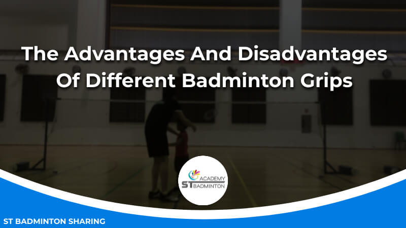 The Advantages And Disadvantages Of Different Badminton Grips