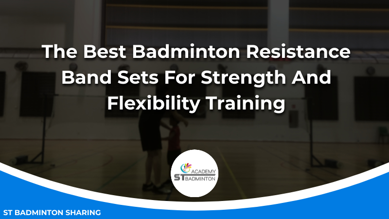 The Best Badminton Resistance Band Sets For Strength And Flexibility Training