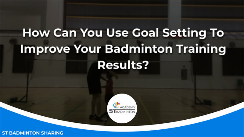 How Can You Use Goal Setting To Improve Your Badminton Training Results Malaysia
