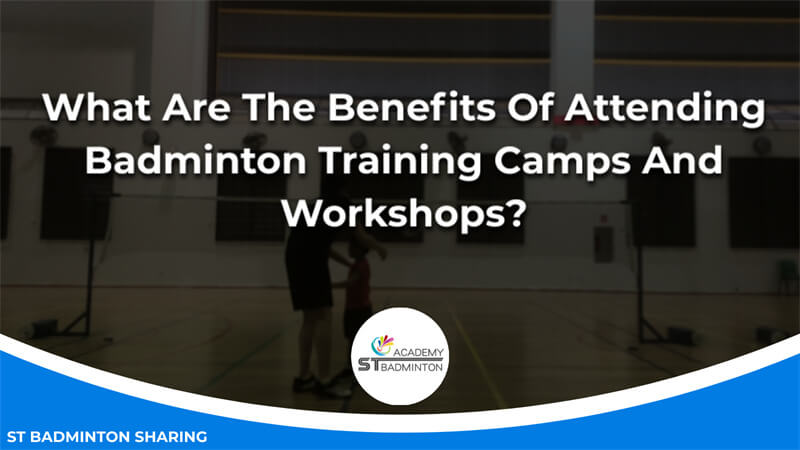 What Are The Benefits Of Attending Badminton Training Camps And Workshops Malaysia