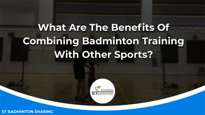 What Are The Benefits Of Combining Badminton Training With Other Sports Malaysia
