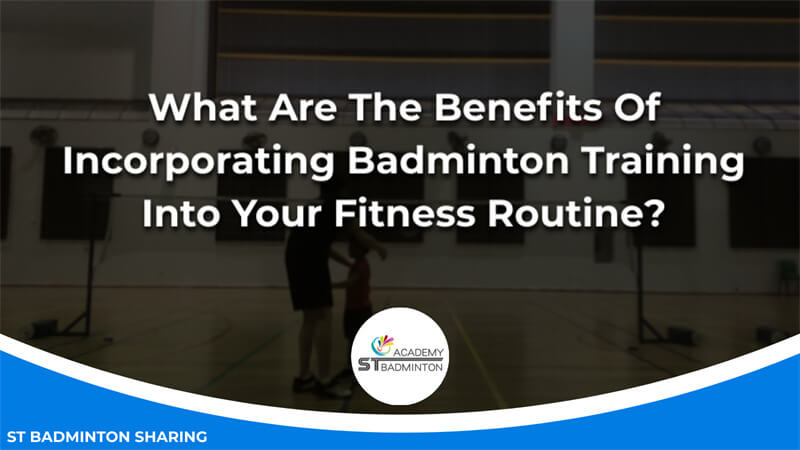 What Are The Benefits Of Incorporating Badminton Training Into Your Fitness Routine Malaysia