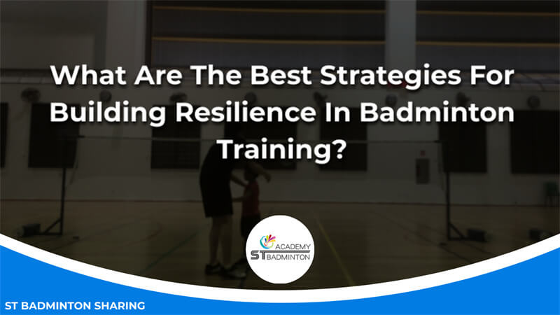 What Are The Best Strategies For Building Resilience In Badminton Training Malaysia