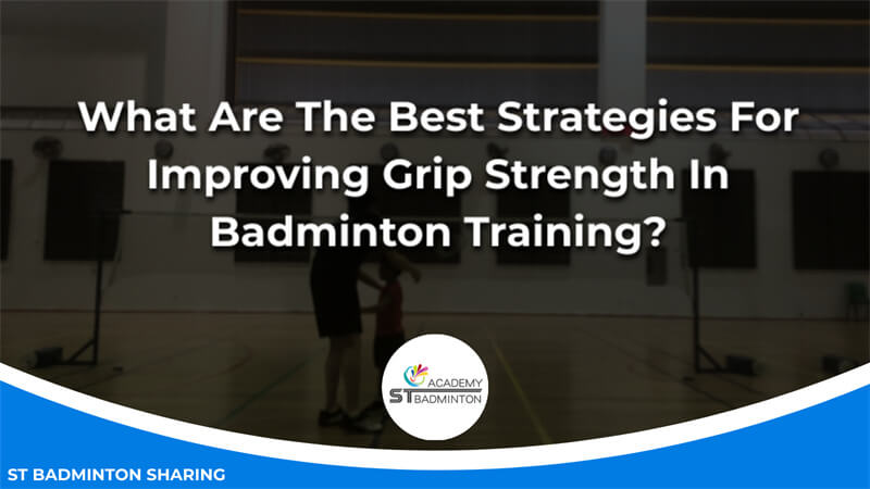 What Are The Best Strategies For Improving Grip Strength In Badminton Training Malaysia