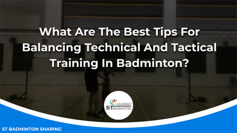 What Are The Best Tips For Balancing Technical And Tactical Training In Badminton Malaysia