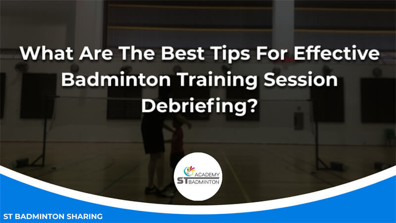 What Are The Best Tips For Effective Badminton Training Session Debriefing Malaysia