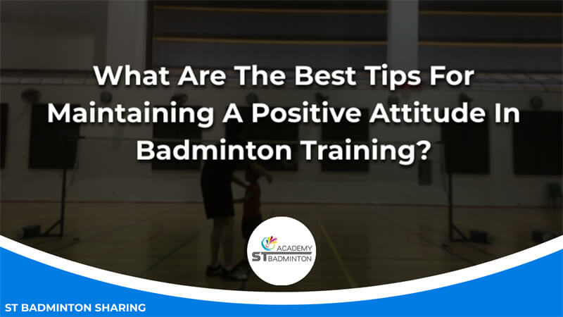 What Are The Best Tips For Maintaining A Positive Attitude In Badminton Training Malaysia