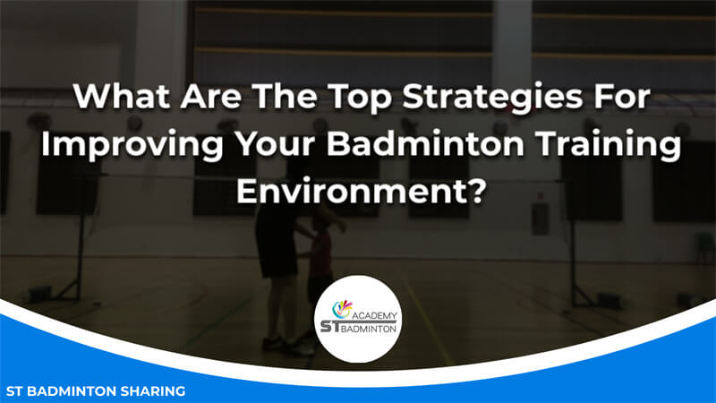 What Are The Top Strategies For Improving Your Badminton Training Environment Malaysia