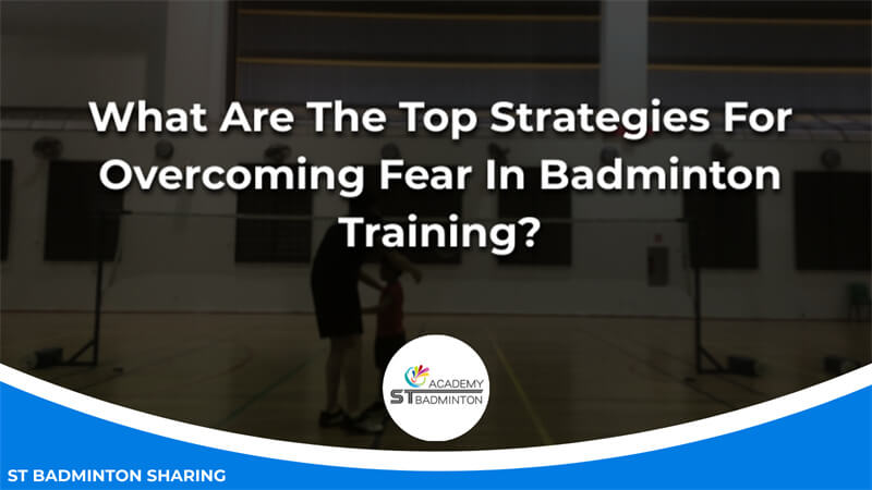 What Are The Top Strategies For Overcoming Fear In Badminton Training Malaysia