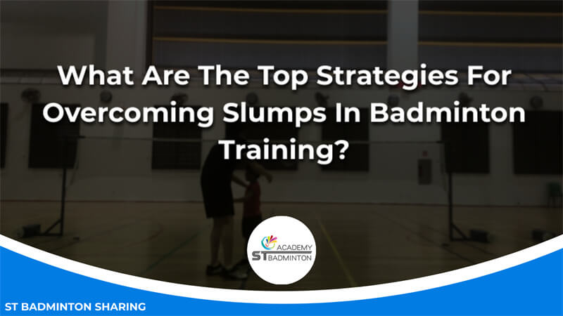 What Are The Top Strategies For Overcoming Slumps In Badminton Training Malaysia