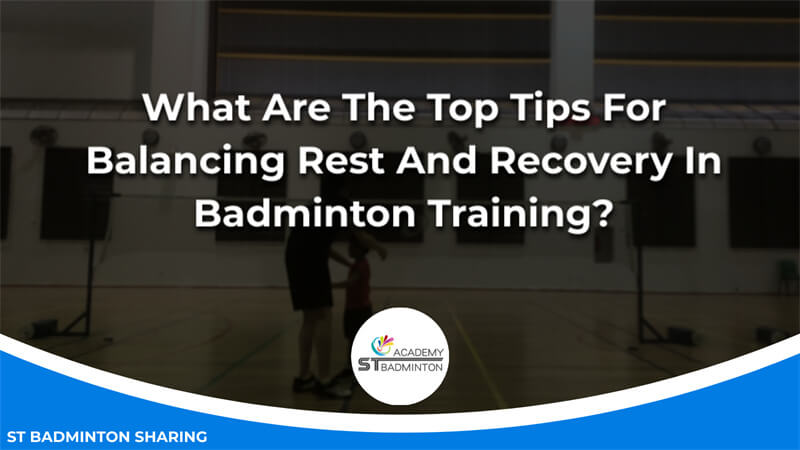 What Are The Top Tips For Balancing Rest And Recovery In Badminton Training Malaysia