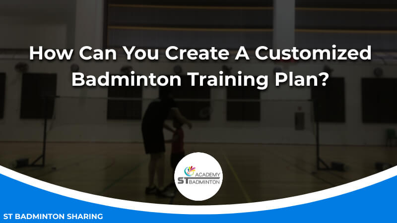 How Can You Create A Customized Badminton Training Plan by ST Badminton Academy KL