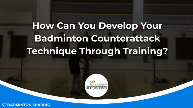 How Can You Develop Your Badminton Counterattack Technique Through Training by ST Badminton Academy