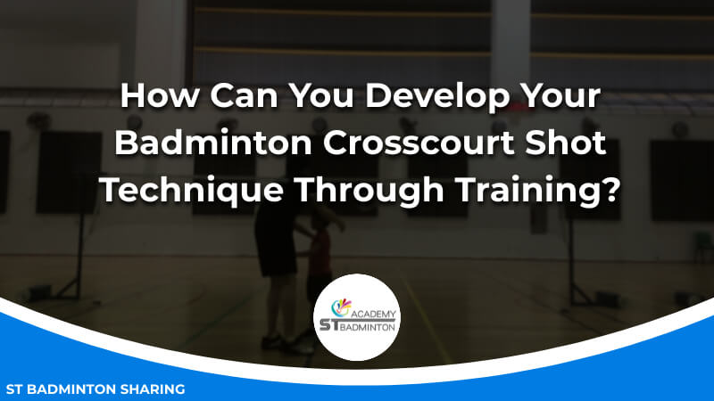 How Can You Develop Your Badminton Crosscourt Shot Technique Through Training by ST Badminton Academy