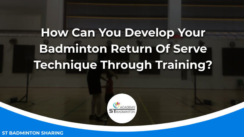 How Can You Develop Your Badminton Return Of Serve Technique Through Training by ST Badminton Academy Malaysia