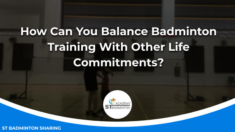 How Can You Balance Badminton Training With Other Life Commitments by ST Badminton Academy KL